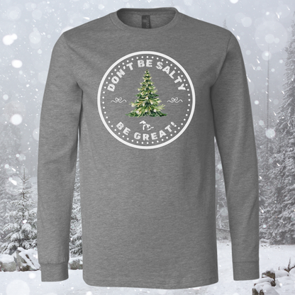 Christmas Don’t Be Salty, Be Great™ Long Sleeve